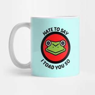 Hate To Say I Toad You So - Toad Pun Mug